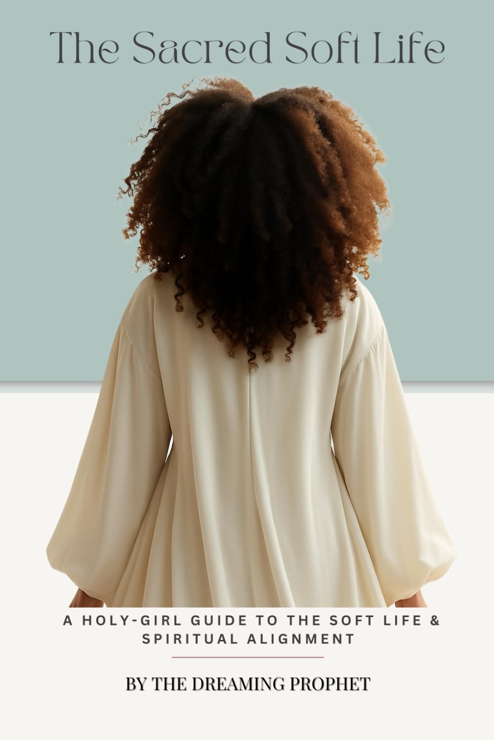 The Sacred Soft Life: A Holy-Girl Guide to Soft Life & Spiritual Alignment