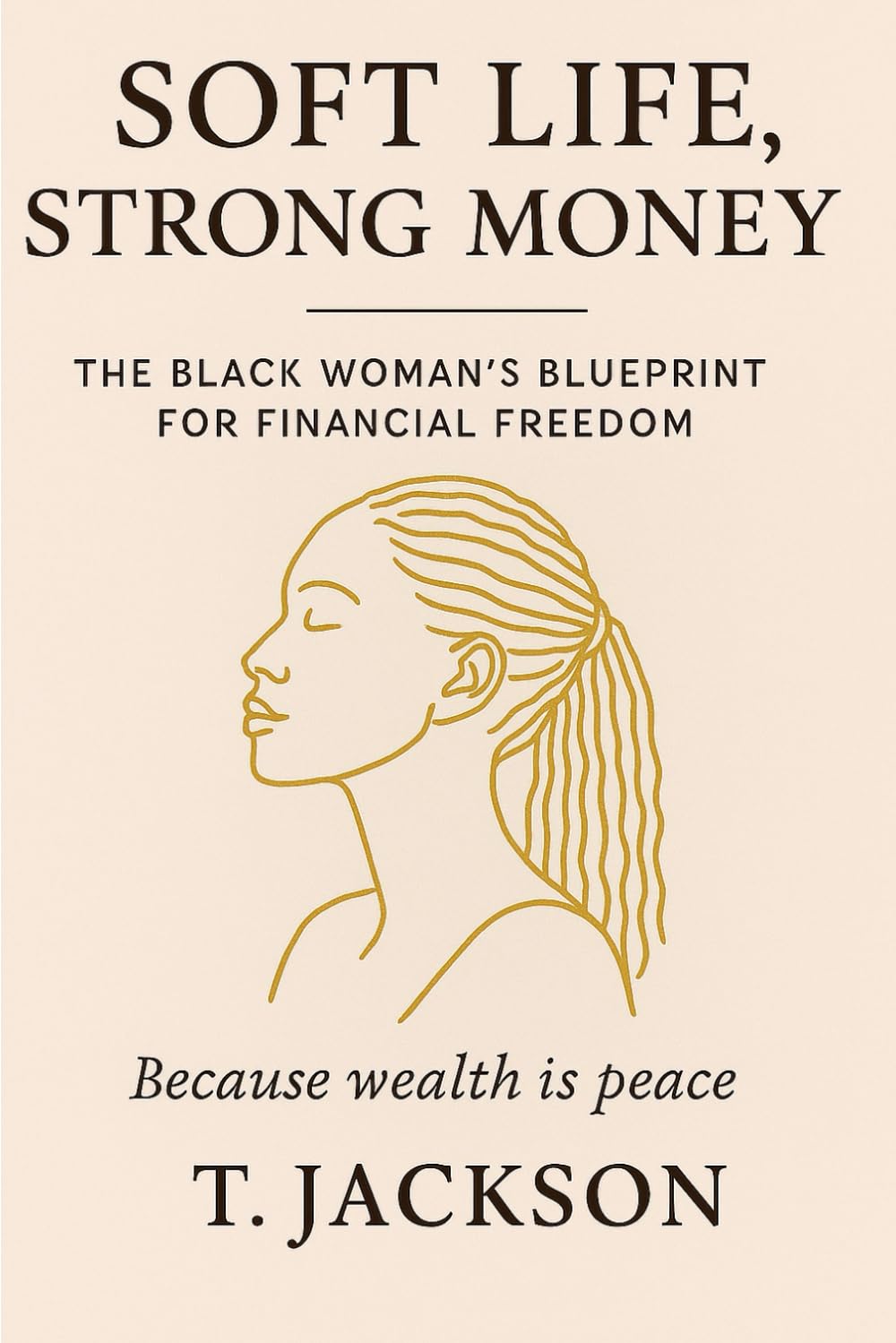 Soft Life, Strong Money: The Black Woman's Blueprint for Financial Freedom: Because Wealth is Peace