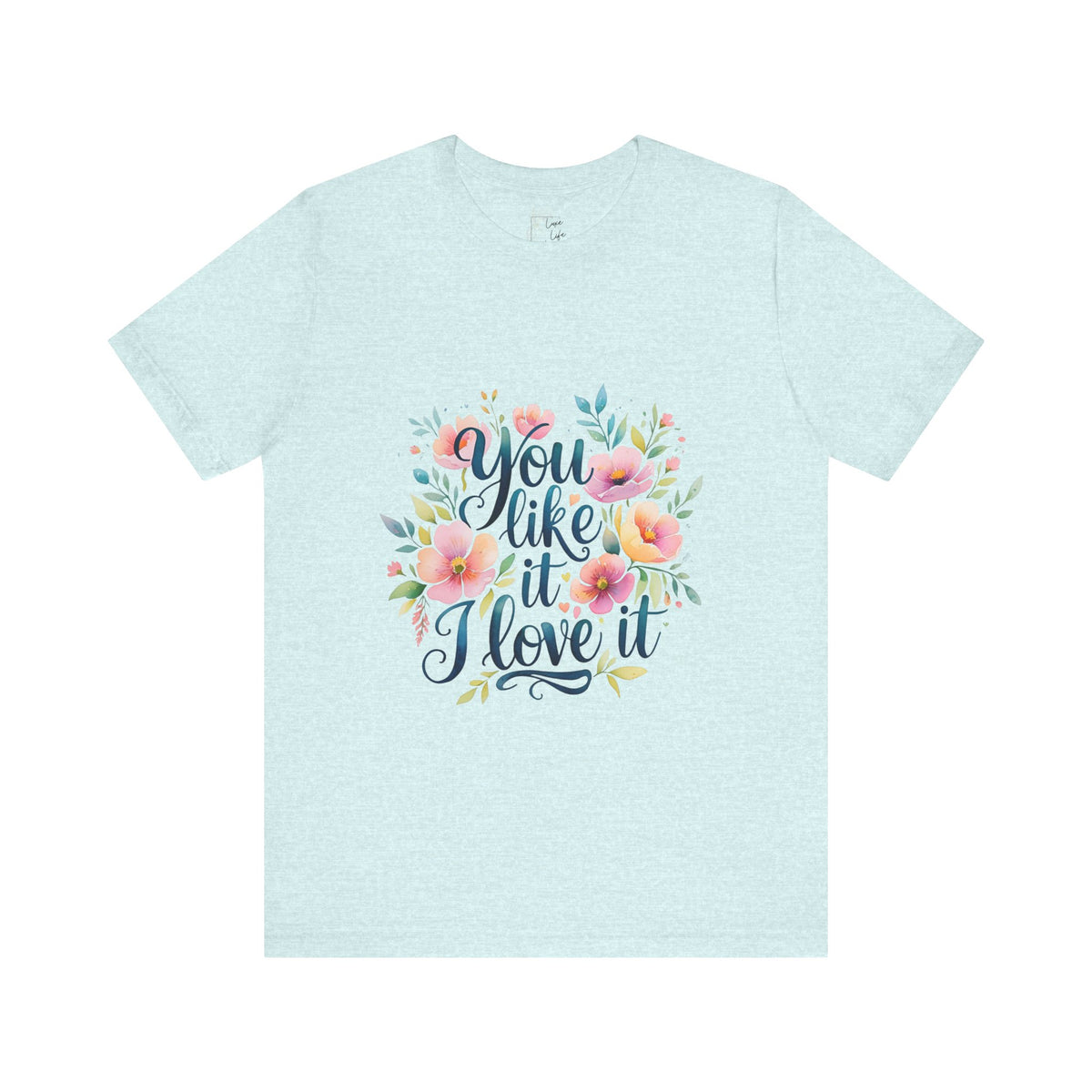 Luxe Life Floral Quote Tee - "You Like It, I Love It" T-Shirt, Cute Gift, Casual Wear, Summer Outfit, Floral Fashion Top
