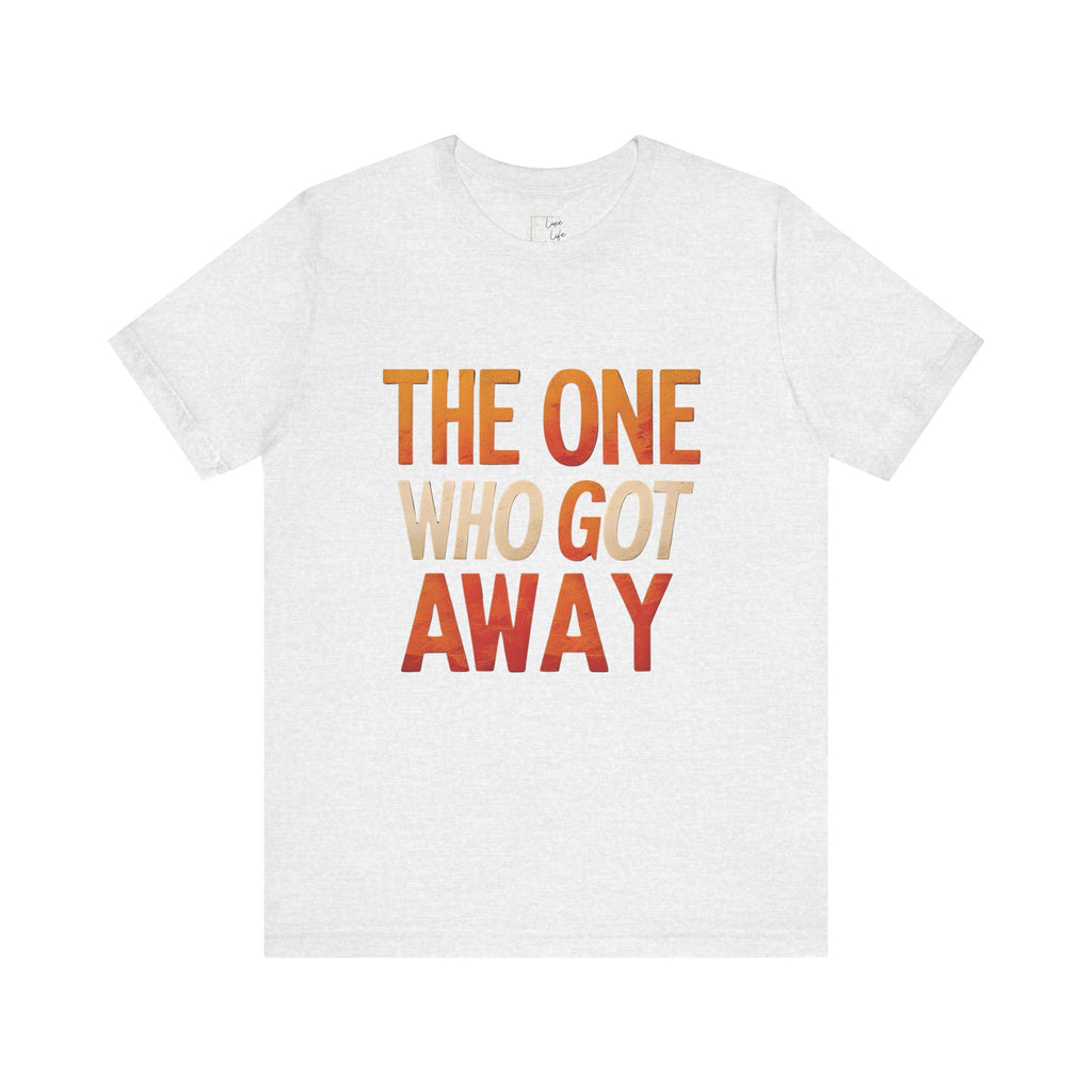 Luxe Life Quote Tee - "The One who got away" T-Shirt, Cute Gift, Casual Wear, Summer Outfit, statement Top